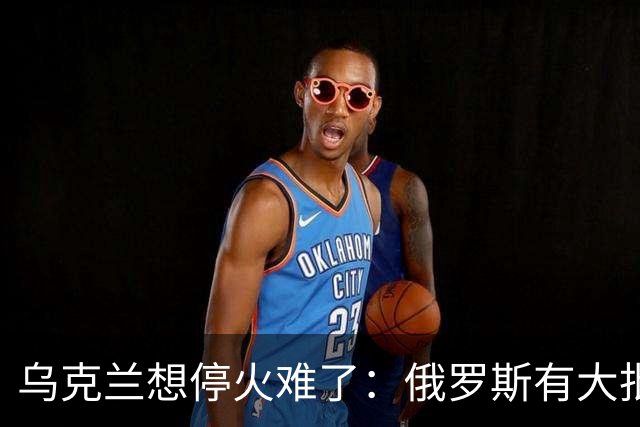 乌克兰想停火难了：俄罗斯有大批的砝码，欧美都不得不低头